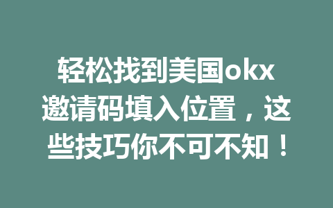 轻松找到美国okx邀请码填入位置,这些技巧你不可不知! 轻松找到美国okx邀请码填入位置,这些技巧你不可不知!