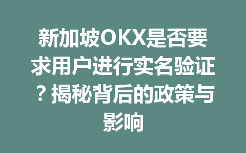新加坡OKX是否要求用户进行实名验证？揭秘背后的政策与影响