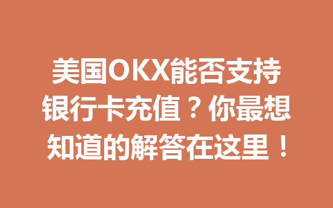 美国OKX能否支持银行卡充值?你最想知道的解答在这里! 美国OKX能否支持银行卡充值?你最想知道的解答在这里!