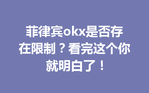 菲律宾okx是否存在限制？看完这个你就明白了！