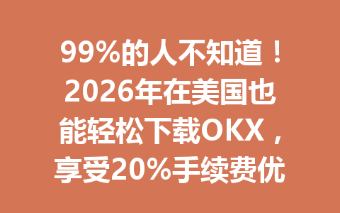 99%的人不知道!2026年在美国也能轻松下载OKX,享受20%手续费优惠的方法! 99%的人不知道!2026年在美国也能轻松下载OKX,享受20%手续费优惠的方法!
