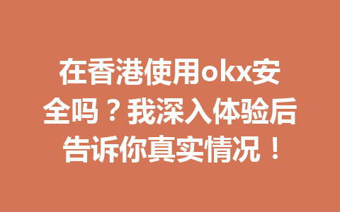 在香港使用okx安全吗？我深入体验后告诉你真实情况！