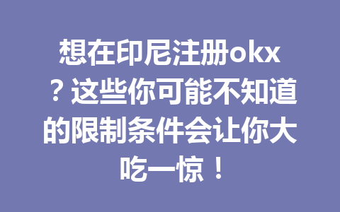 想在印尼注册okx?这些你可能不知道的限制条件会让你大吃一惊! 想在印尼注册okx?这些你可能不知道的限制条件会让你大吃一惊!