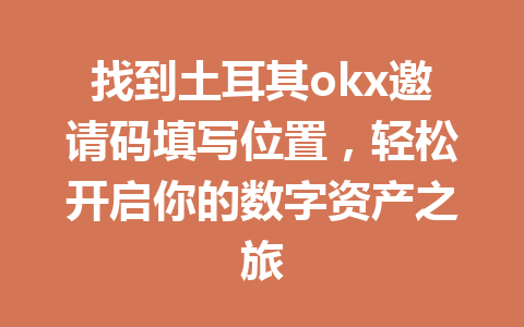 找到土耳其okx邀请码填写位置，轻松开启你的数字资产之旅