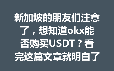 新加坡的朋友们注意了，想知道okx能否购买USDT？看完这篇文章就明白了！