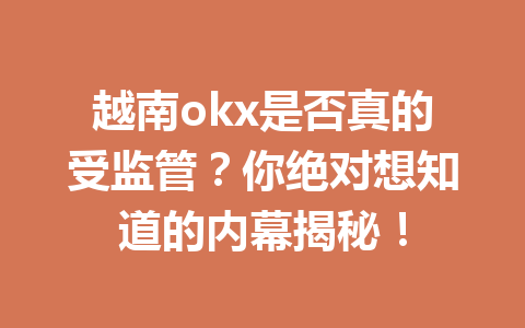 越南okx是否真的受监管？你绝对想知道的内幕揭秘！