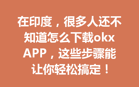在印度,很多人还不知道怎么下载okxAPP,这些步骤能让你轻松搞定! 在印度,很多人还不知道怎么下载okxAPP,这些步骤能让你轻松搞定!
