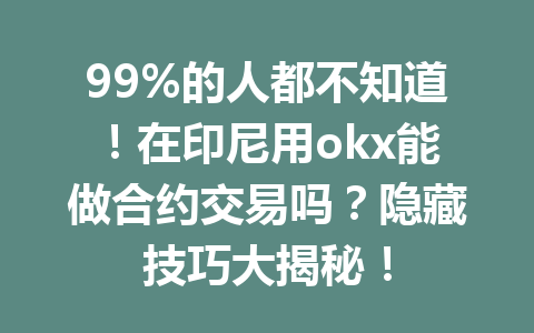 99%的人都不知道！在印尼用okx能做合约交易吗？隐藏技巧大揭秘！