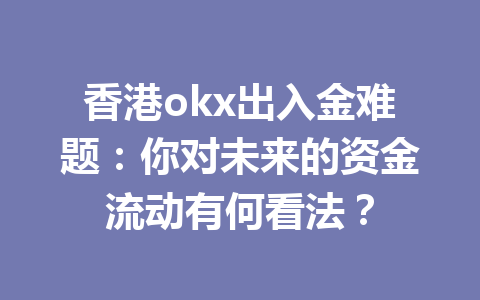 香港okx出入金难题：你对未来的资金流动有何看法？