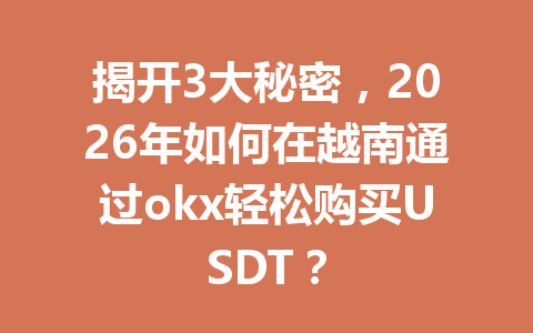揭开3大秘密，2026年如何在越南通过okx轻松购买USDT？