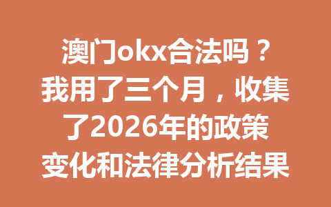澳门okx合法吗？我用了三个月，收集了2026年的政策变化和法律分析结果！