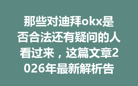 那些对迪拜okx是否合法还有疑问的人看过来，这篇文章2026年最新解析告诉你答案！