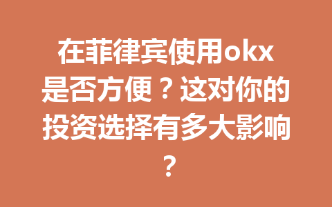在菲律宾使用okx是否方便？这对你的投资选择有多大影响？