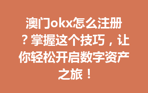 澳门okx怎么注册？掌握这个技巧，让你轻松开启数字资产之旅！