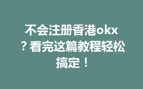不会注册香港okx？看完这篇教程轻松搞定！