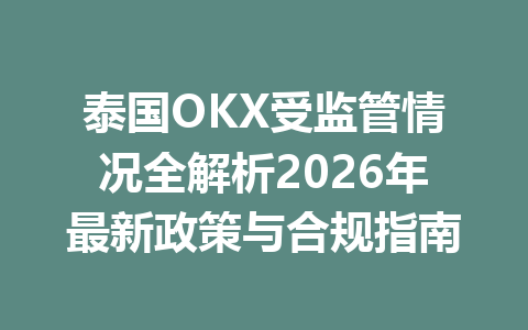 泰国OKX受监管情况全解析2026年最新政策与合规指南