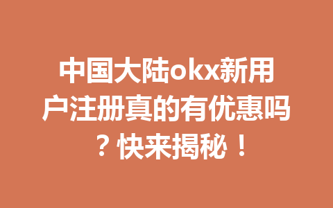 中国大陆okx新用户注册真的有优惠吗？快来揭秘！