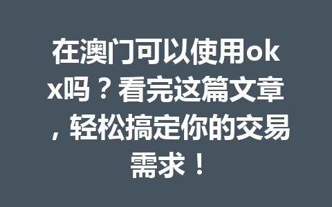 在澳门可以使用okx吗？看完这篇文章，轻松搞定你的交易需求！