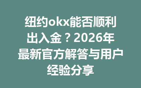 纽约okx能否顺利出入金?2026年最新官方解答与用户经验分享 纽约okx能否顺利出入金?2026年最新官方解答与用户经验分享