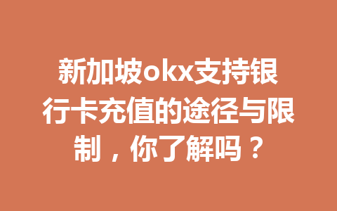 新加坡okx支持银行卡充值的途径与限制,你了解吗? 新加坡okx支持银行卡充值的途径与限制,你了解吗?