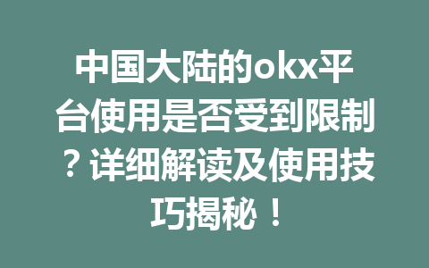 中国大陆的okx平台使用是否受到限制？详细解读及使用技巧揭秘！