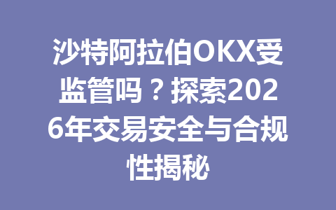 沙特阿拉伯OKX受监管吗?探索2026年交易安全与合规性揭秘 沙特阿拉伯OKX受监管吗?探索2026年交易安全与合规性揭秘