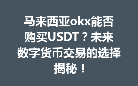 马来西亚okx能否购买USDT？未来数字货币交易的选择揭秘！