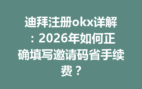 迪拜注册okx详解:2026年如何正确填写邀请码省手续费? 迪拜注册okx详解:2026年如何正确填写邀请码省手续费?