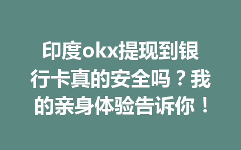 印度okx提现到银行卡真的安全吗？我的亲身体验告诉你！