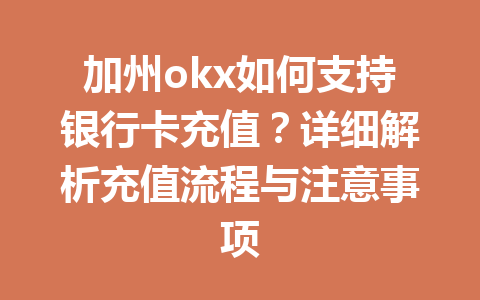 加州okx如何支持银行卡充值?详细解析充值流程与注意事项 加州okx如何支持银行卡充值?详细解析充值流程与注意事项