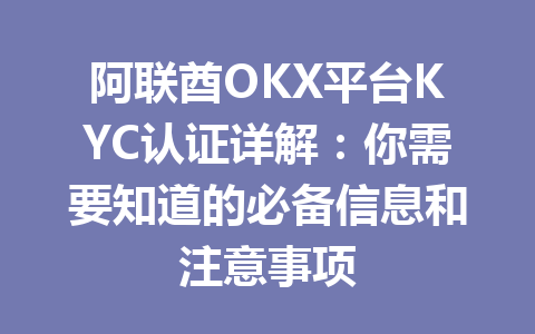 阿联酋OKX平台KYC认证详解：你需要知道的必备信息和注意事项