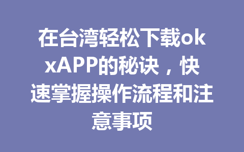在台湾轻松下载okxAPP的秘诀,快速掌握操作流程和注意事项 在台湾轻松下载okxAPP的秘诀,快速掌握操作流程和注意事项
