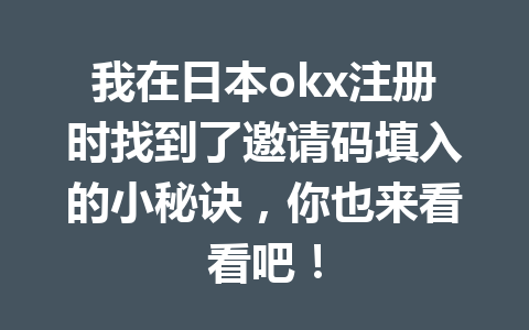 我在日本okx注册时找到了邀请码填入的小秘诀，你也来看看吧！