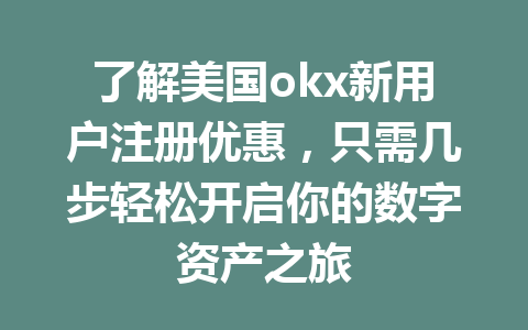 了解美国okx新用户注册优惠,只需几步轻松开启你的数字资产之旅 了解美国okx新用户注册优惠,只需几步轻松开启你的数字资产之旅