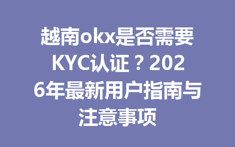 越南okx是否需要KYC认证?2026年最新用户指南与注意事项 越南okx是否需要KYC认证?2026年最新用户指南与注意事项