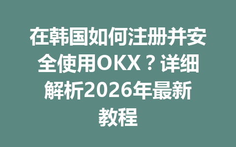 在韩国如何注册并安全使用OKX？详细解析2026年最新教程