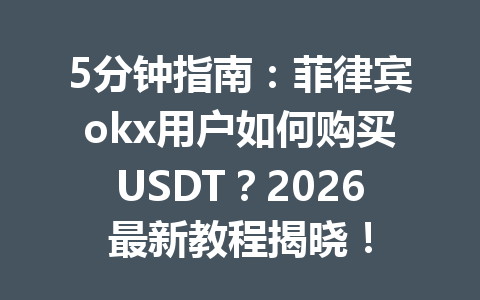 5分钟指南：菲律宾okx用户如何购买USDT？2026最新教程揭晓！