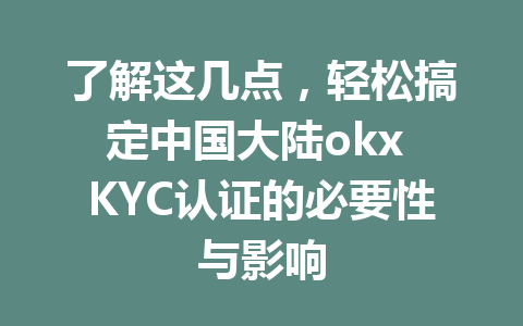 了解这几点，轻松搞定中国大陆okx KYC认证的必要性与影响