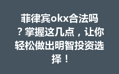 菲律宾okx合法吗？掌握这几点，让你轻松做出明智投资选择！