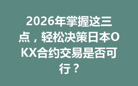 2026年掌握这三点，轻松决策日本OKX合约交易是否可行？