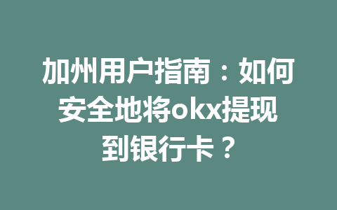 加州用户指南：如何安全地将okx提现到银行卡？