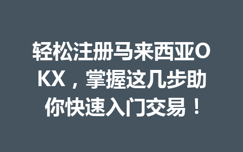 轻松注册马来西亚OKX,掌握这几步助你快速入门交易! 轻松注册马来西亚OKX,掌握这几步助你快速入门交易!
