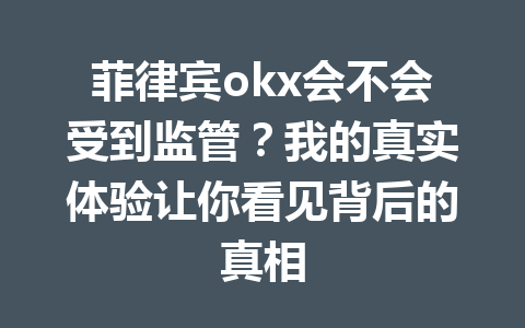 菲律宾okx会不会受到监管？我的真实体验让你看见背后的真相
