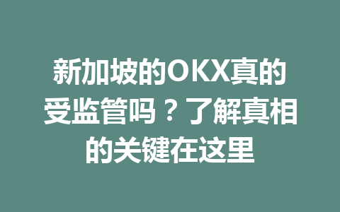 新加坡的OKX真的受监管吗？了解真相的关键在这里