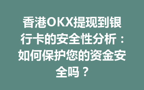 香港OKX提现到银行卡的安全性分析：如何保护您的资金安全吗？