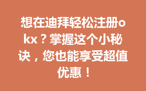 想在迪拜轻松注册okx？掌握这个小秘诀，您也能享受超值优惠！