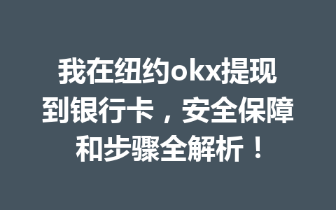 我在纽约okx提现到银行卡，安全保障和步骤全解析！