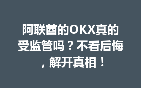 阿联酋的OKX真的受监管吗？不看后悔，解开真相！