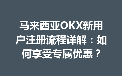 马来西亚OKX新用户注册流程详解：如何享受专属优惠？