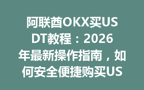 阿联酋OKX买USDT教程：2026年最新操作指南，如何安全便捷购买USDT？